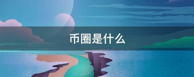 币圈是什来自么